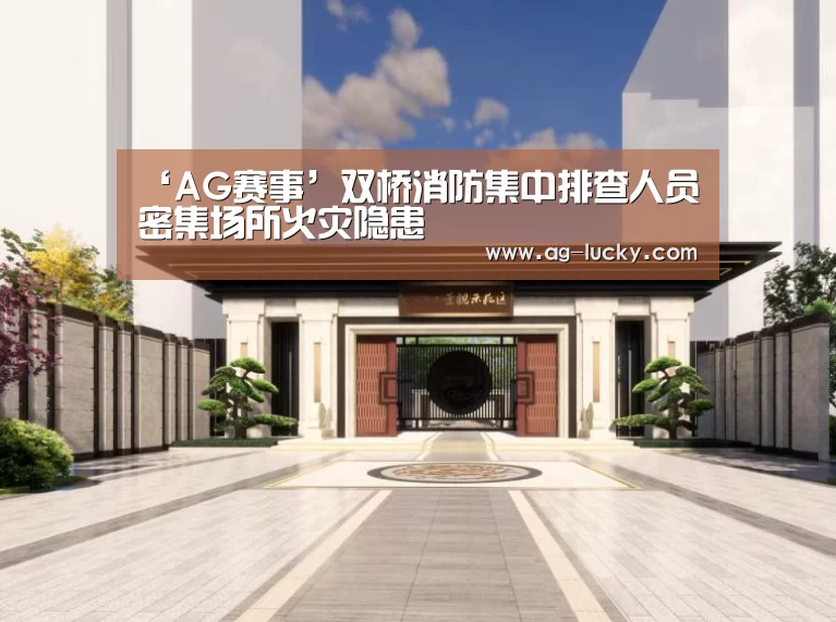 ‘AG赛事’双桥消防集中排查人员密集场所火灾隐患(图4) AG体育