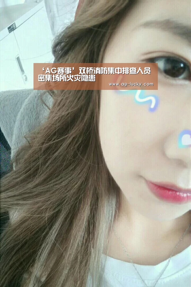 ‘AG赛事’双桥消防集中排查人员密集场所火灾隐患(图3) AG篮球