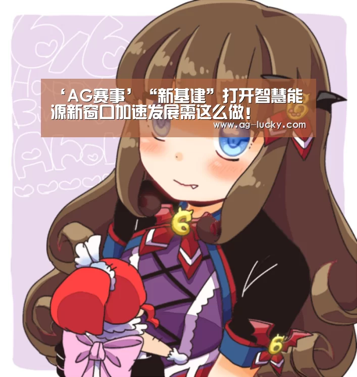 ‘AG赛事’“新基建”打开智慧能源新窗口加速发展需这么做!(图2) AG赛事