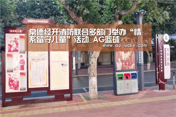 常德经开消防联合多部门举办“情系留守儿童”活动_AG篮球(图2) AG篮球