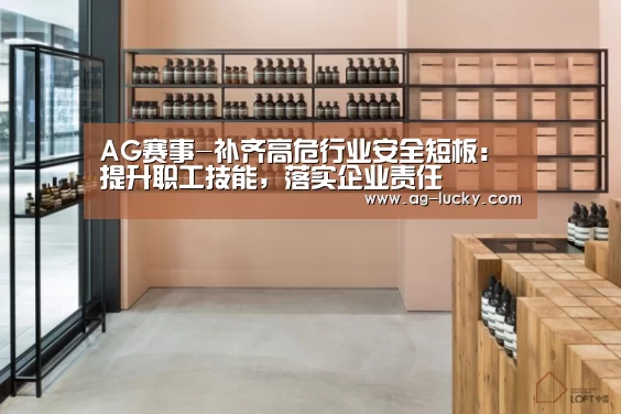 AG赛事-补齐高危行业安全短板:提升职工技能,落实企业责任(图3) AG赛事